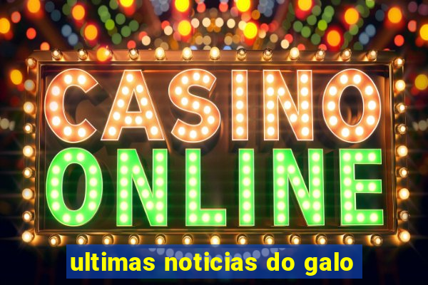 ultimas noticias do galo